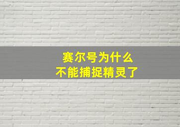 赛尔号为什么不能捕捉精灵了