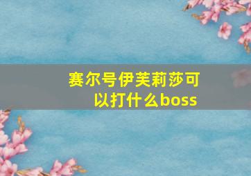 赛尔号伊芙莉莎可以打什么boss