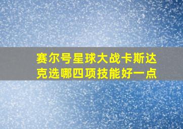 赛尔号星球大战卡斯达克选哪四项技能好一点