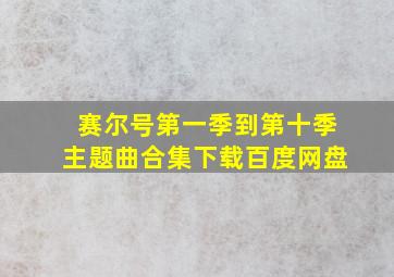 赛尔号第一季到第十季主题曲合集下载百度网盘