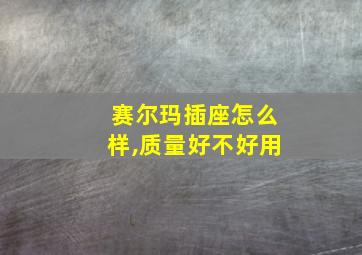 赛尔玛插座怎么样,质量好不好用