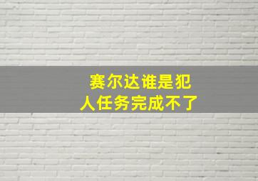 赛尔达谁是犯人任务完成不了