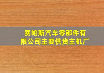 赛帕斯汽车零部件有限公司主要供货主机厂