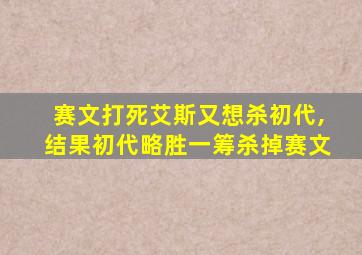 赛文打死艾斯又想杀初代,结果初代略胜一筹杀掉赛文