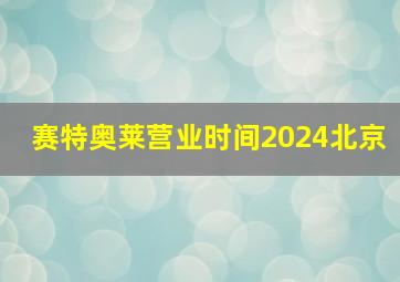 赛特奥莱营业时间2024北京