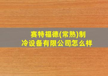 赛特福德(常熟)制冷设备有限公司怎么样