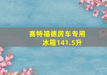 赛特福德房车专用冰箱141.5升