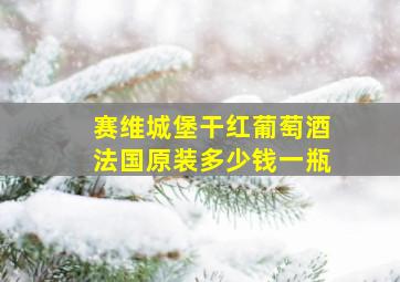 赛维城堡干红葡萄酒法国原装多少钱一瓶