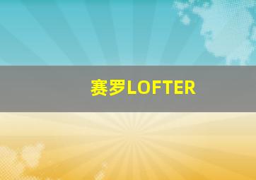 赛罗LOFTER