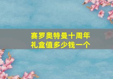 赛罗奥特曼十周年礼盒值多少钱一个