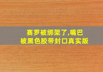 赛罗被绑架了,嘴巴被黑色胶带封口真实版