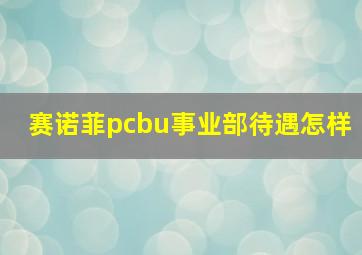 赛诺菲pcbu事业部待遇怎样