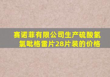 赛诺菲有限公司生产硫酸氢氯吡格雷片28片装的价格