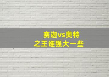 赛迦vs奥特之王谁强大一些