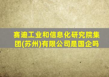 赛迪工业和信息化研究院集团(苏州)有限公司是国企吗