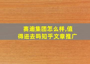 赛迪集团怎么样,值得进去吗知乎文章推广