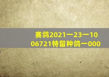 赛鸽2021一23一1006721特留种鸽一000