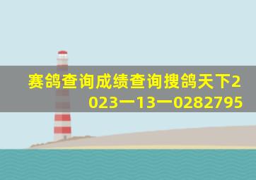 赛鸽查询成绩查询搜鸽天下2023一13一0282795