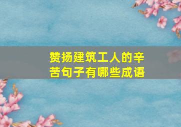 赞扬建筑工人的辛苦句子有哪些成语