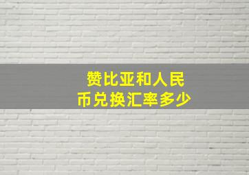 赞比亚和人民币兑换汇率多少