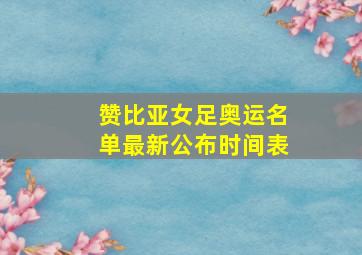 赞比亚女足奥运名单最新公布时间表