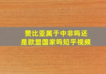 赞比亚属于中非吗还是欧盟国家吗知乎视频