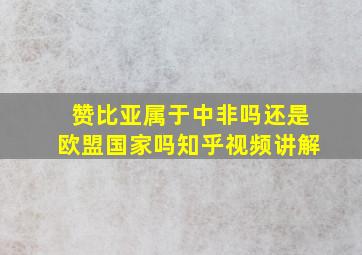 赞比亚属于中非吗还是欧盟国家吗知乎视频讲解