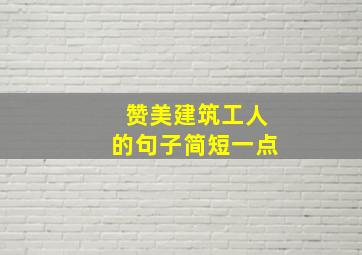 赞美建筑工人的句子简短一点