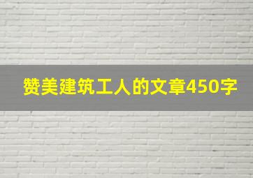 赞美建筑工人的文章450字