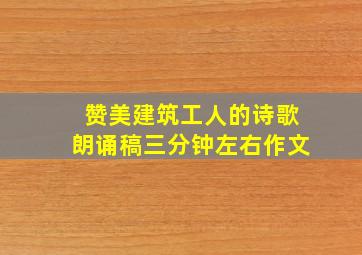 赞美建筑工人的诗歌朗诵稿三分钟左右作文