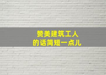 赞美建筑工人的话简短一点儿