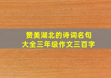 赞美湖北的诗词名句大全三年级作文三百字