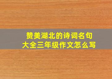 赞美湖北的诗词名句大全三年级作文怎么写