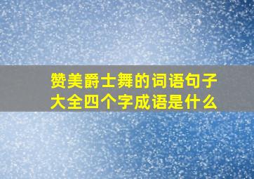 赞美爵士舞的词语句子大全四个字成语是什么