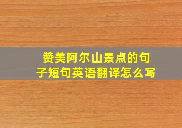 赞美阿尔山景点的句子短句英语翻译怎么写