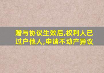 赠与协议生效后,权利人已过户他人,申请不动产异议