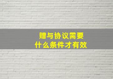 赠与协议需要什么条件才有效