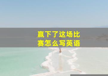 赢下了这场比赛怎么写英语