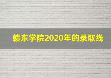 赣东学院2020年的录取线