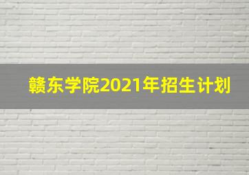 赣东学院2021年招生计划