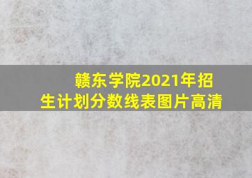 赣东学院2021年招生计划分数线表图片高清