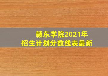 赣东学院2021年招生计划分数线表最新