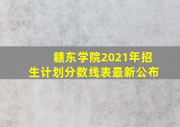 赣东学院2021年招生计划分数线表最新公布