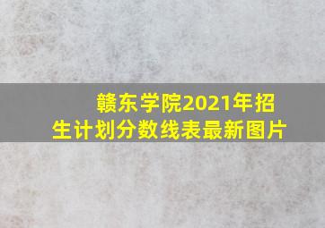 赣东学院2021年招生计划分数线表最新图片