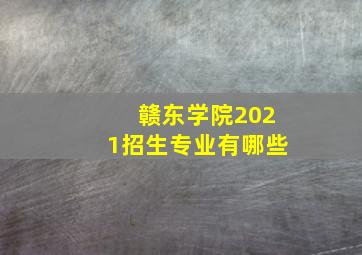 赣东学院2021招生专业有哪些