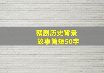 赣剧历史背景故事简短50字