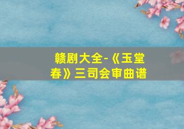 赣剧大全-《玉堂春》三司会审曲谱