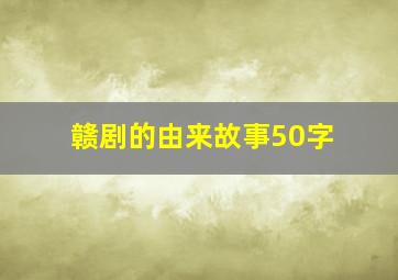 赣剧的由来故事50字