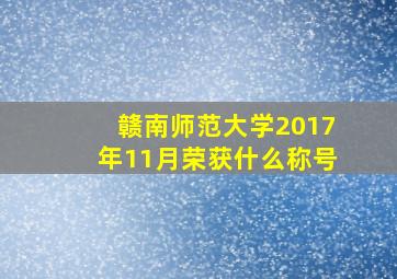 赣南师范大学2017年11月荣获什么称号