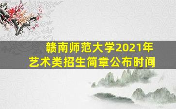 赣南师范大学2021年艺术类招生简章公布时间